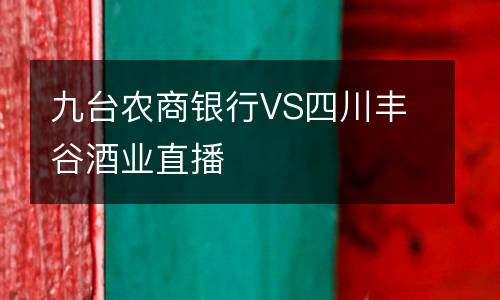九臺(tái)農(nóng)商銀行VS四川豐谷酒業(yè)直播