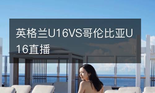 英格蘭U16VS哥倫比亞U16直播